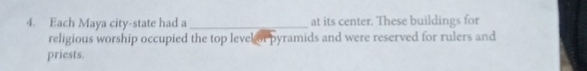 Each Maya city-state had a_ at its center. These buildings for 
religious worship occupied the top level of pyramids and were reserved for rulers and 
priests.