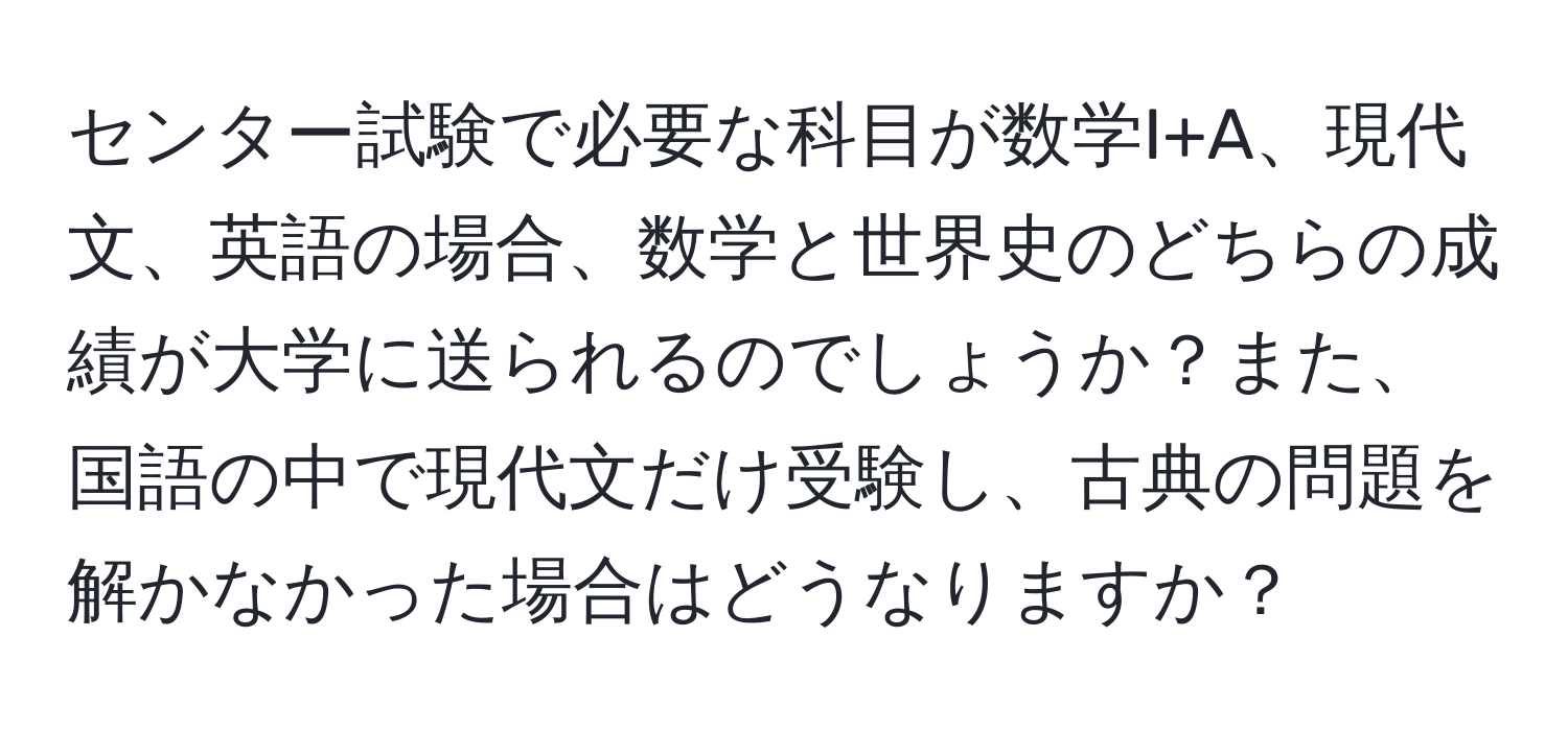 センター試験で必要な科目が数学I+A、現代文、英語の場合、数学と世界史のどちらの成績が大学に送られるのでしょうか？また、国語の中で現代文だけ受験し、古典の問題を解かなかった場合はどうなりますか？