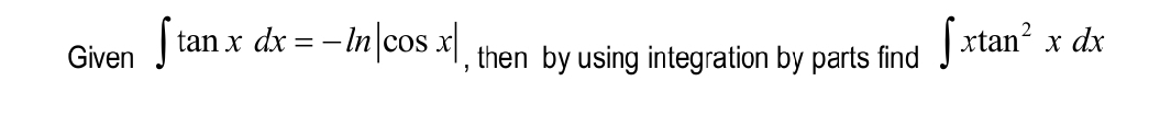 Given ∈t tan xdx=-ln |cos x| , then by using integration by parts find ∈t xtan^2xdx