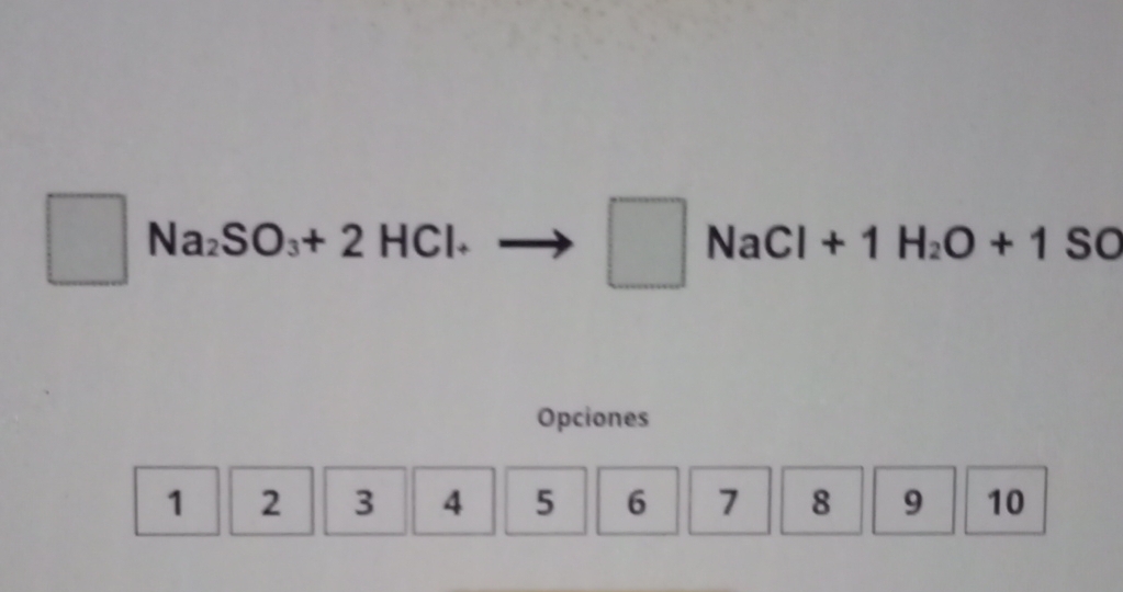 square Na_2SO_3+2HCl+
□ NaCl+1H_2O+1SO
Opciones
1| 2 3 4 5 6 7 8 9 10