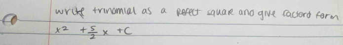 write trinomial as a pefect square and give faciord form
x^2+ 5/2 x+c