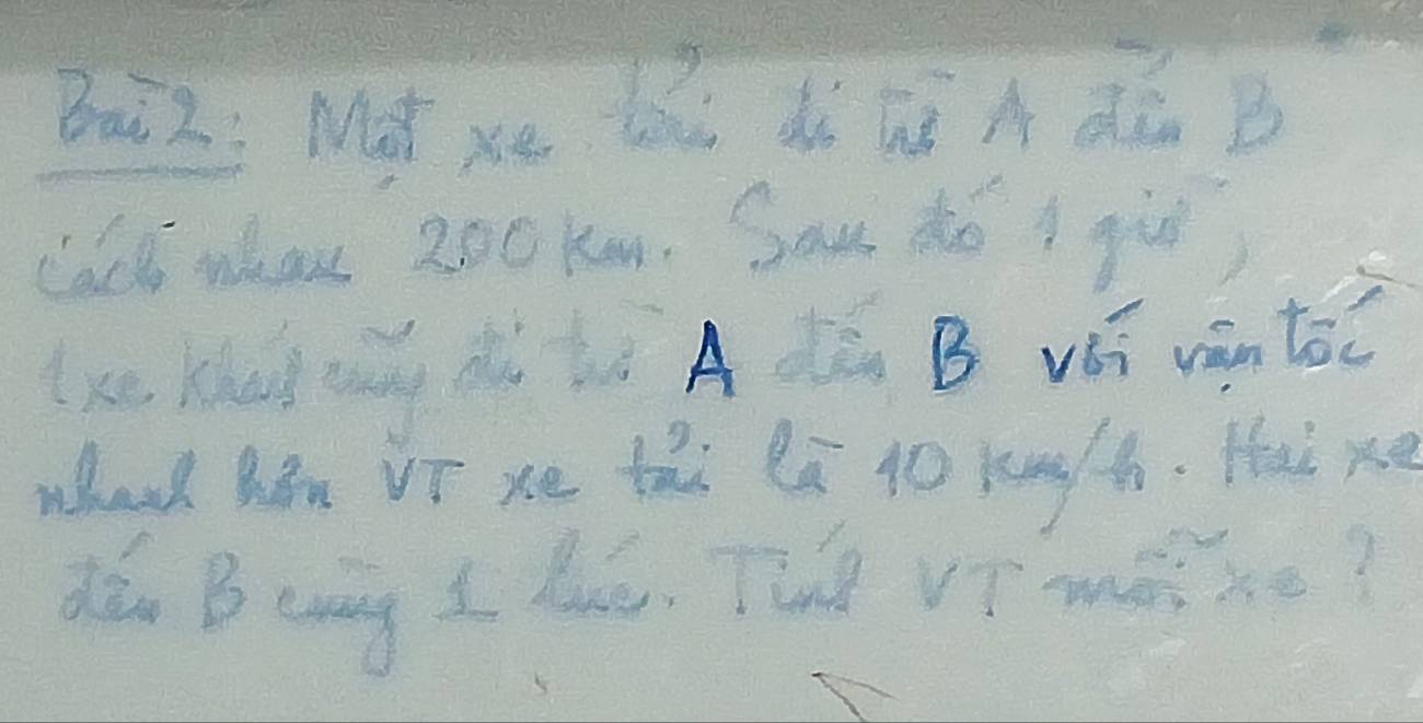 Baiz; Mà xe là àà ú A dén B 
cacl whan 20ckm. Sou hé gi) 
(k Kha ng dǒ hà A dà B vái wiàn tǒc 
whanh hon Vr xe thi lā 1 kn th. Hal x
dǎn Beang s lu, The vT mǒixe?