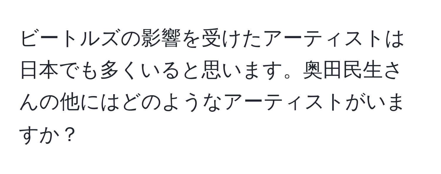 ビートルズの影響を受けたアーティストは日本でも多くいると思います。奥田民生さんの他にはどのようなアーティストがいますか？