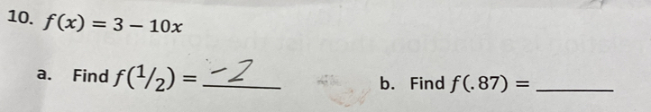 f(x)=3-10x
a. Find f(^1/_2)= _b. Find f(.87)= _