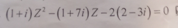 (1+i)Z^2-(1+7i)Z-2(2-3i)=0