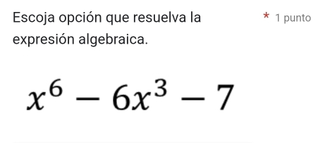 Escoja opción que resuelva la 1 punto 
expresión algebraica.
x^6-6x^3-7