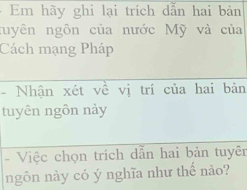 Em hãy ghi lại trích dẫn hai bản 
nuyên ngôn của nước Mỹ và của 
Cách mạng Pháp 
- Nhận xét về vị trí của hai bản 
tuyên ngôn này 
- Việc chọn trích dẫn hai bản tuyên 
ngôn này có ý nghĩa như thế nào?