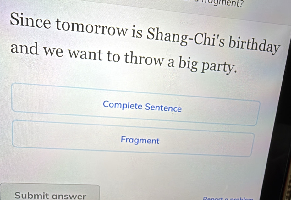 hagment ? 
Since tomorrow is Shang-Chi's birthday 
and we want to throw a big party. 
Complete Sentence 
Fragment 
Submit answer