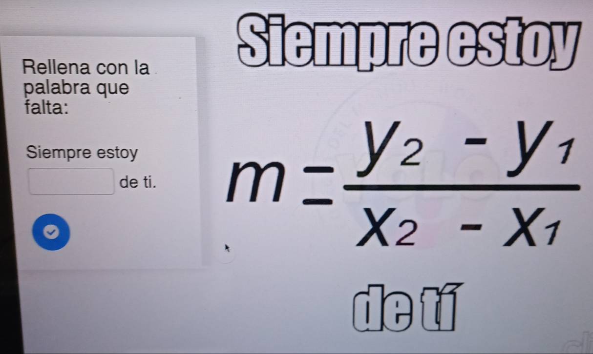 Rellena con la 
Siempre estoy 
palabra que 
falta: 
Siempre estoy
1800 de ti.
m=frac y_2-y_1x_2-x_1
de tí