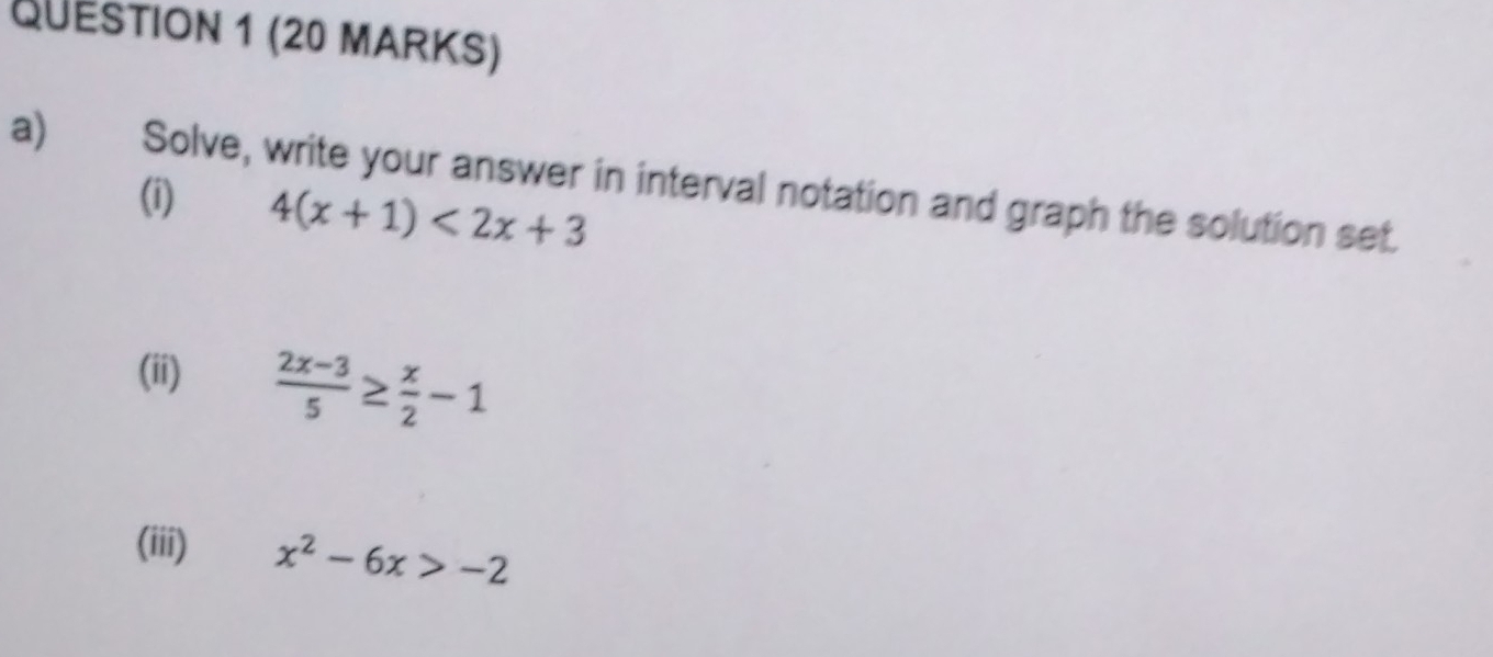 €£ Solve, write your answer in interval notation and graph the solution set.
(i) 4(x+1)<2x+3
(ii)  (2x-3)/5 ≥  x/2 -1
(iii) x^2-6x>-2