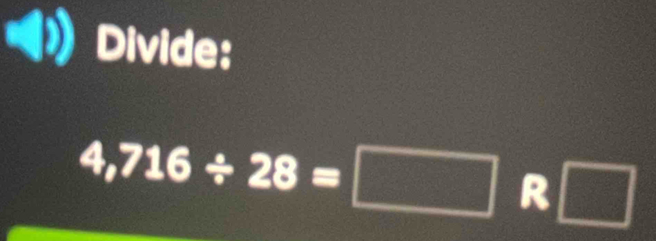 Divide:
4,716/ 28=□ R□