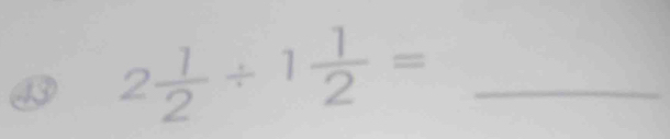 ⑬ 2 1/2 / 1 1/2 = _