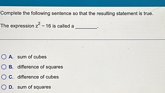 Complete the following sentence so that the resulting statement is true.
The expression z^2-16 is called a _.
A. sum of cubes
B. difference of squares
C. difference of cubes
D. sum of squares