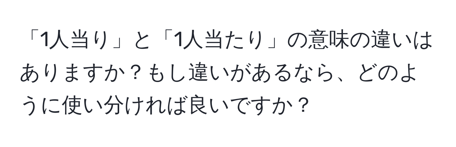 「1人当り」と「1人当たり」の意味の違いはありますか？もし違いがあるなら、どのように使い分ければ良いですか？