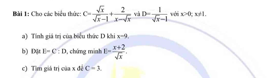 Cho các biểu thức: C= sqrt(x)/sqrt(x)-1 + 2/x-sqrt(x)  và D= 1/sqrt(x)-1  với x>0;x!= 1. 
a) Tính giá trị của biểu thức D khi x=9. 
b) Đặt E=C:D , chứng minh E= (x+2)/sqrt(x) . 
c) Tìm giá trị của x đề C=3.