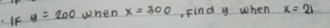 IF y=200 when x=300 ,Find y when x=21