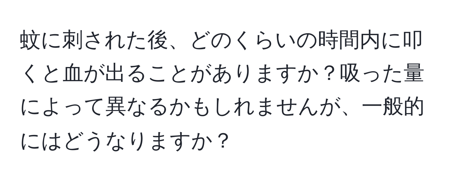 蚊に刺された後、どのくらいの時間内に叩くと血が出ることがありますか？吸った量によって異なるかもしれませんが、一般的にはどうなりますか？