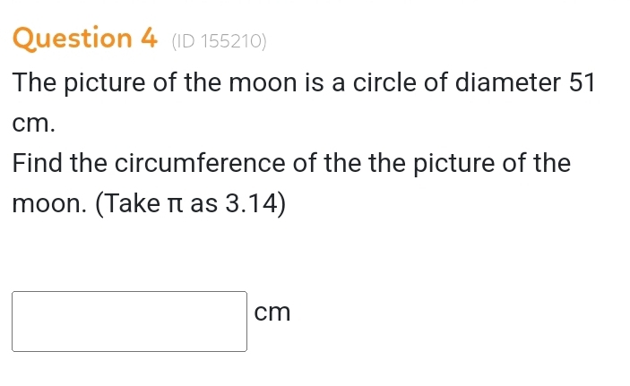 (ID 155210) 
The picture of the moon is a circle of diameter 51
cm. 
Find the circumference of the the picture of the 
moon. (Take π as 3.14)
□ cm