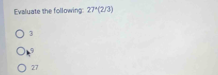 Evaluate the following: 27^(wedge)(2/3)
3
9
27