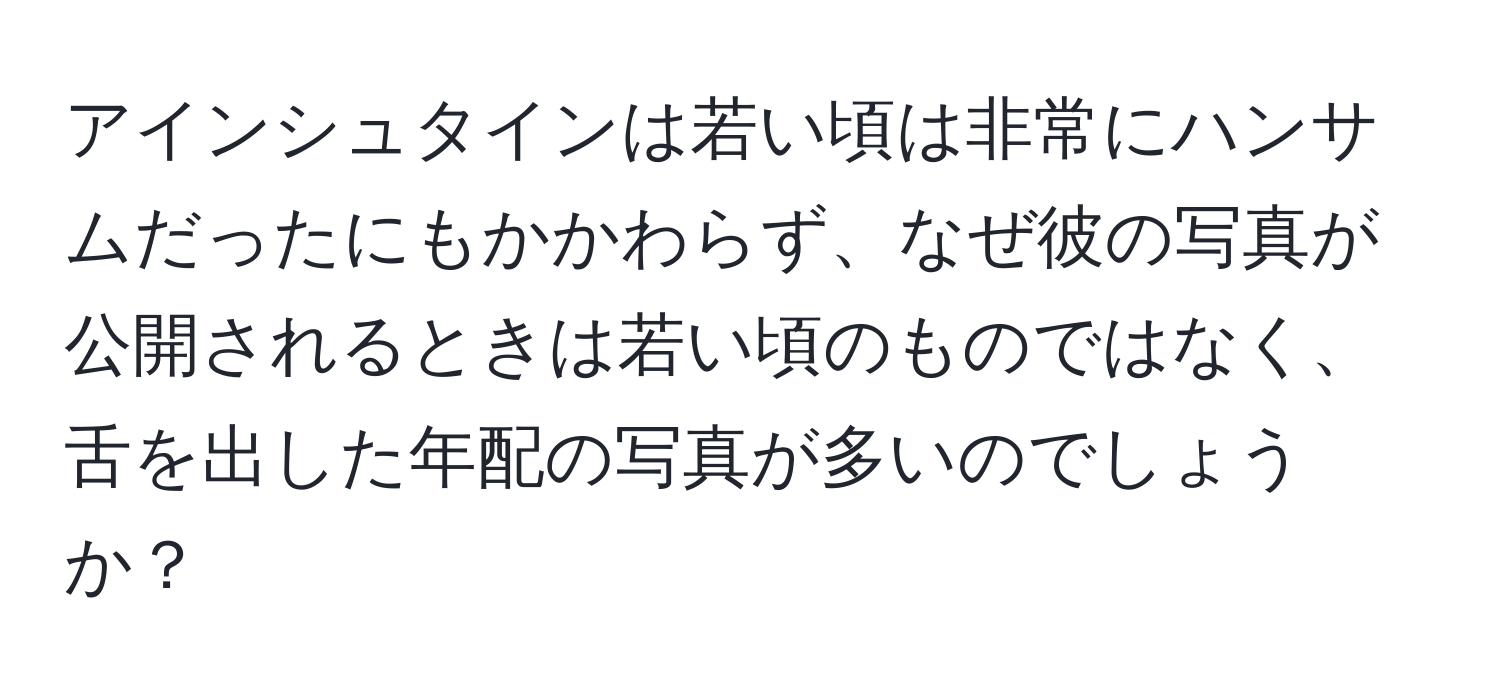 アインシュタインは若い頃は非常にハンサムだったにもかかわらず、なぜ彼の写真が公開されるときは若い頃のものではなく、舌を出した年配の写真が多いのでしょうか？