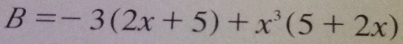 B=-3(2x+5)+x^3(5+2x)