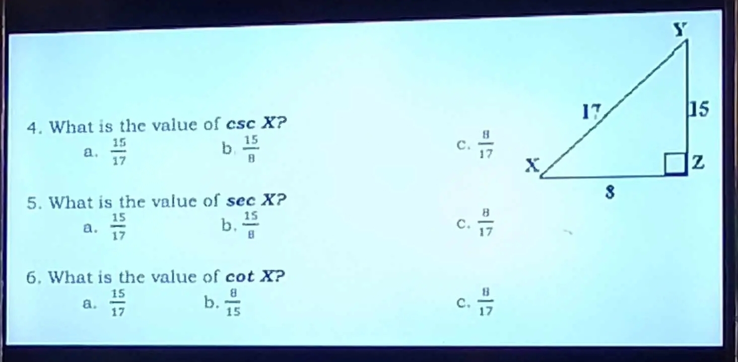 What is the value of csc X ? a
a.  15/17   15/8  C.  8/17 
b
5. What is the value of sec X ?
a.  15/17  b,  15/8   8/17 
c.
6. What is the value of n tX ?
a.  15/17   8/15   8/17 
b.
c.