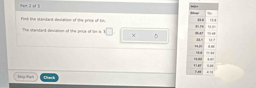 Find the standard deviation of the price of tin. 
The standard deviation of the price of tin is $
× 
Skip Part Check