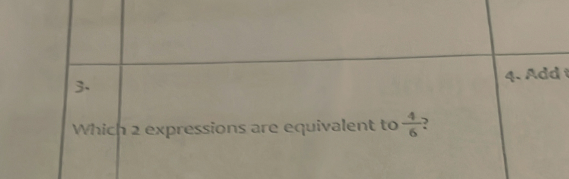 Add 
3. 
Which 2 expressions are equivalent to  4/6  )