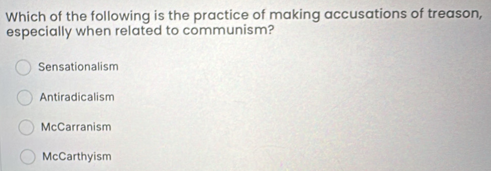 Which of the following is the practice of making accusations of treason,
especially when related to communism?
Sensationalism
Antiradicalism
McCarranism
McCarthyism