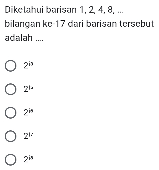 Diketahui barisan 1, 2, 4, 8, ...
bilangan ke- 17 dari barisan tersebut
adalah ....
2^(i3)
2^(i5)
2^(i6)
2^(i7)
2^(i8)