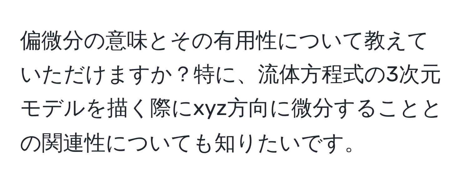 偏微分の意味とその有用性について教えていただけますか？特に、流体方程式の3次元モデルを描く際にxyz方向に微分することとの関連性についても知りたいです。