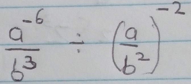  (a^(-6))/b^3 / ( a/b^2 )^-2