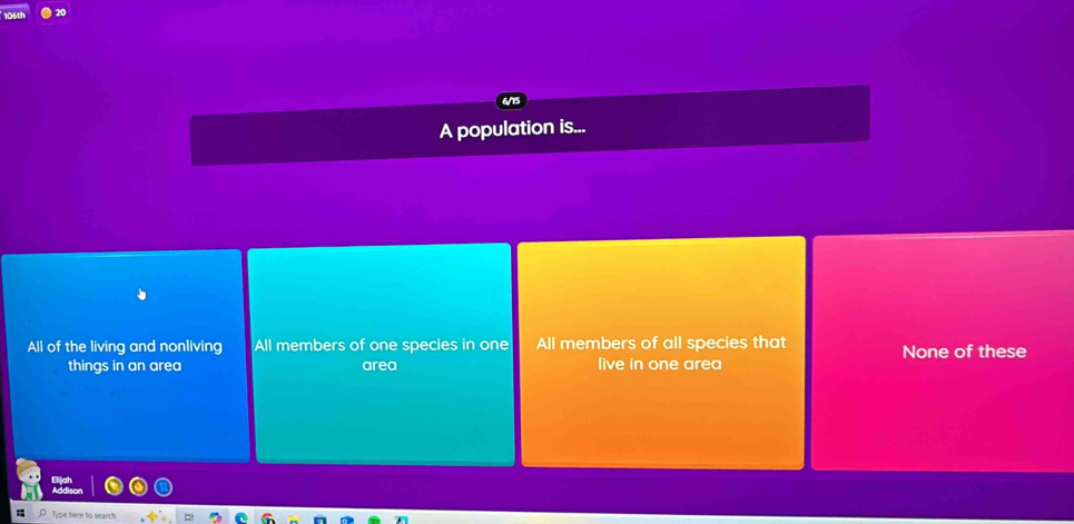 A population is...
All of the living and nonliving All members of one species in one All members of all species that None of these
things in an area area live in one area
Type here to search