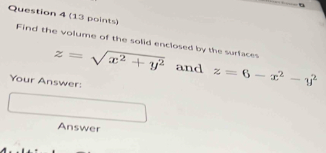 Find the volume of the solid enclosed by the surfaces
z=sqrt(x^2+y^2) and z=6-x^2-y^2
Your Answer:
Answer