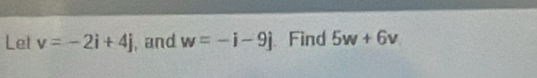 Let v=-2i+4j , and w=-i-9j Find 5w+6v