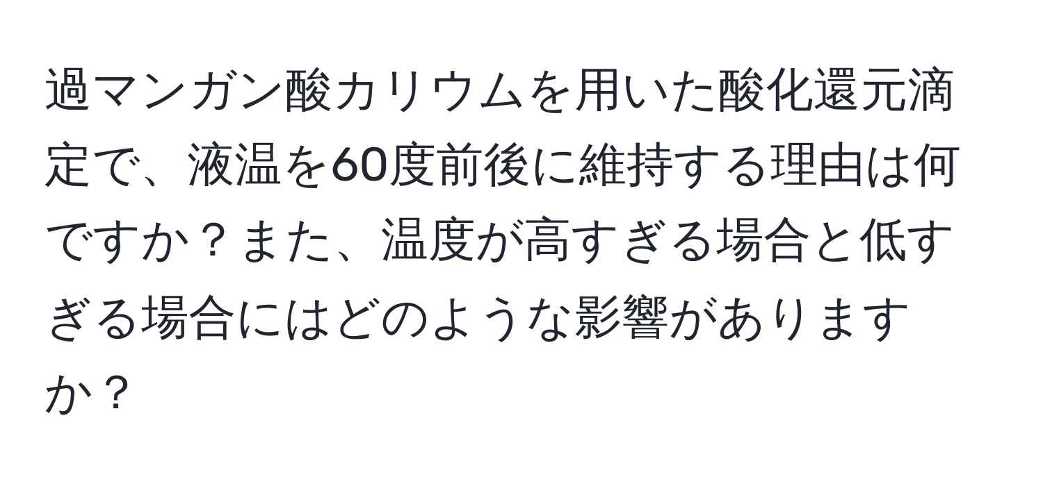 過マンガン酸カリウムを用いた酸化還元滴定で、液温を60度前後に維持する理由は何ですか？また、温度が高すぎる場合と低すぎる場合にはどのような影響がありますか？