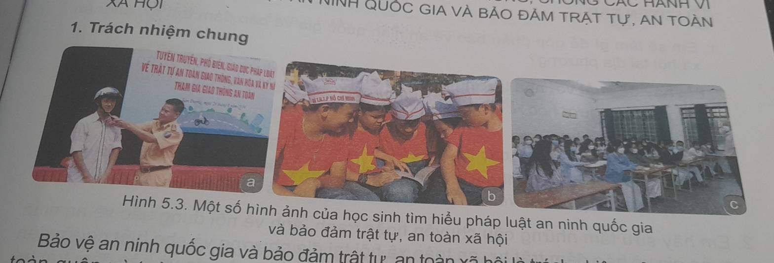 Xã Hội 
NINH QUốC GIA VÀ BẢO đẢM TRẬT Tự, AN tOàn 
1. Trách nhiệm chung 
Hình 5.3. Một số hì ảnh của học sinh tìm hiểu pháp luật an ninh quốc gia 
và bảo đảm trật tự, an toàn xã hội 
Bảo vệ an ninh quốc gia và bảo đảm trật tự, an toàn xã hộ