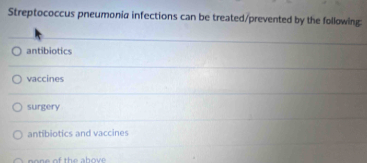 Streptococcus pneumonia infections can be treated/prevented by the following:
antibiotics
vaccines
surgery
antibiotics and vaccines
on e of the above