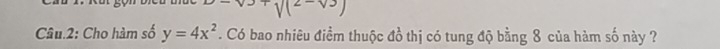-v+v(2-v3)
Câu.2: Cho hàm số y=4x^2. Có bao nhiêu điềm thuộc đồ thị có tung độ bằng 8 của hàm số này ?