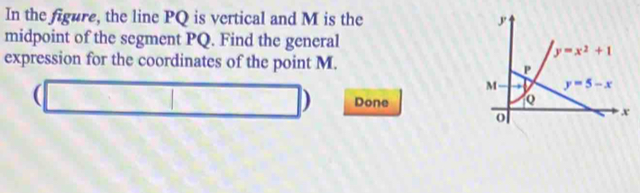 In the figure, the line PQ is vertical and M is the
midpoint of the segment PQ. Find the general
expression for the coordinates of the point M. 
) Done