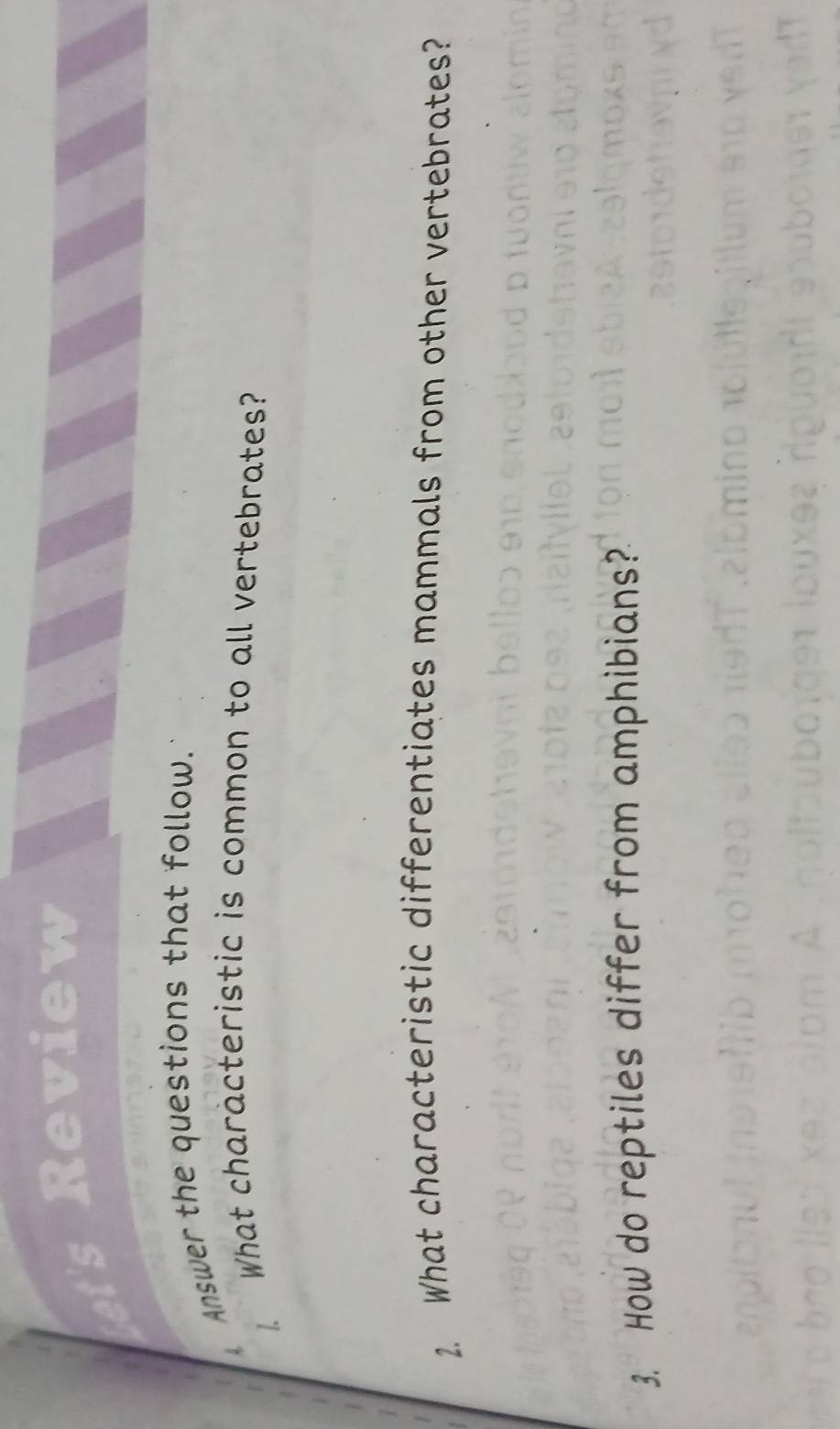 leview 
Answer the questions that follow. 
What characteristic is common to all vertebrates? 
2. What characteristic differentiates mammals from other vertebrates? 
3. How do reptiles differ from amphibians?