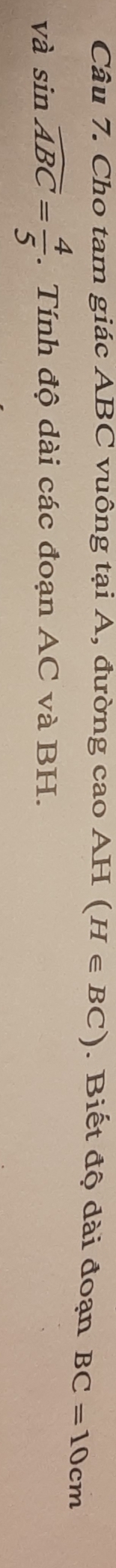 Cho tam giác ABC vuông tại A, đường cao AH (H∈ BC). Biết độ dài đoạn BC=10cm
và sin widehat ABC= 4/5 . Tính độ dài các đoạn AC và BH.