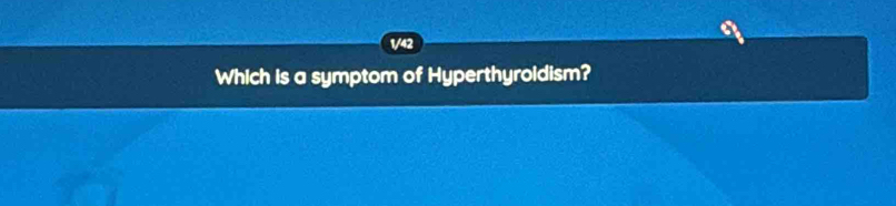 Which is a symptom of Hyperthyroldism?