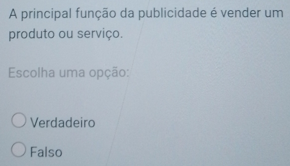 A principal função da publicidade é vender um
produto ou serviço.
Escolha uma opção:
Verdadeiro
Falso