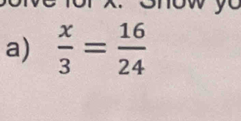 y
a)  x/3 = 16/24 