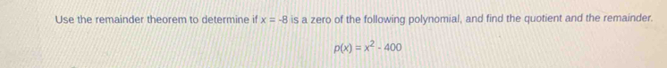 Use the remainder theorem to determine if x=-8 is a zero of the following polynomial, and find the quotient and the remainder.
p(x)=x^2-400