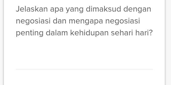 Jelaskan apa yang dimaksud dengan 
negosiasi dan mengapa negosiasi 
penting dalam kehidupan sehari hari? 
_