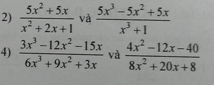  (5x^2+5x)/x^2+2x+1  và  (5x^3-5x^2+5x)/x^3+1 
4)  (3x^3-12x^2-15x)/6x^3+9x^2+3x  và  (4x^2-12x-40)/8x^2+20x+8 