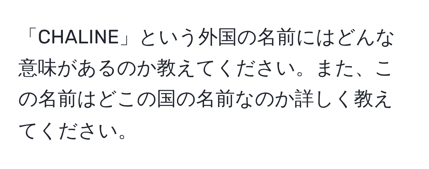 「CHALINE」という外国の名前にはどんな意味があるのか教えてください。また、この名前はどこの国の名前なのか詳しく教えてください。