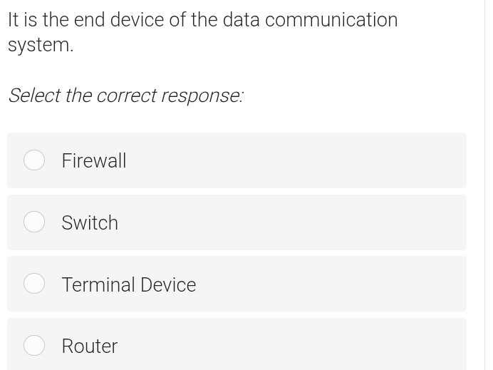 It is the end device of the data communication
system.
Select the correct response:
Firewall
Switch
Terminal Device
Router